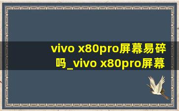 vivo x80pro屏幕易碎吗_vivo x80pro屏幕素质